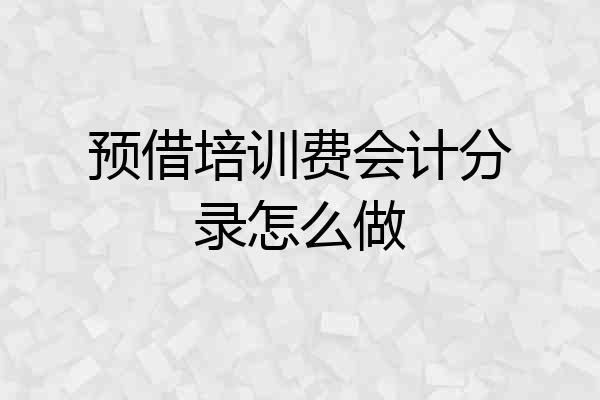 预借培训费会计分录怎么做