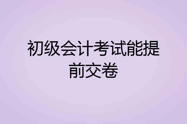 初级会计考试能提前交卷