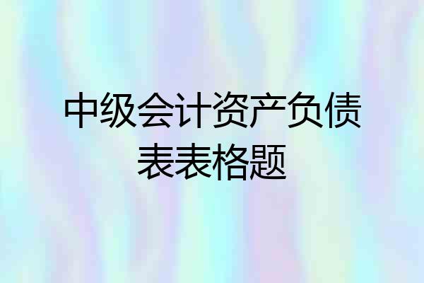 中级会计资产负债表表格题