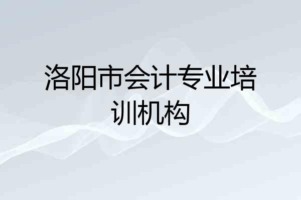 洛阳市会计专业培训机构
