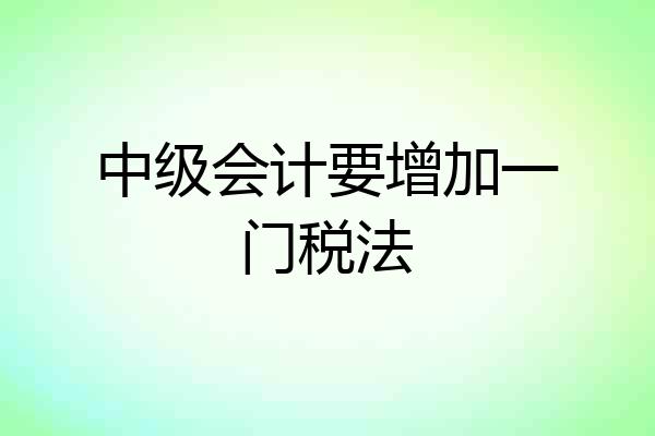 中级会计要增加一门税法