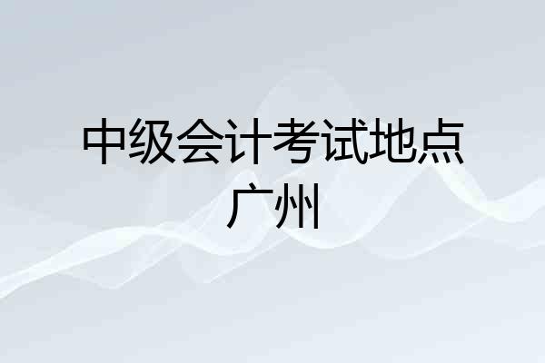 中级会计考试地点广州