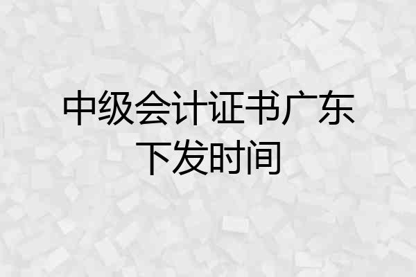 中级会计证书广东下发时间