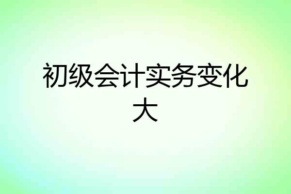 初级会计实务变化大