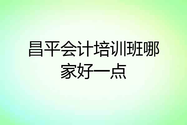 昌平会计培训班哪家好一点