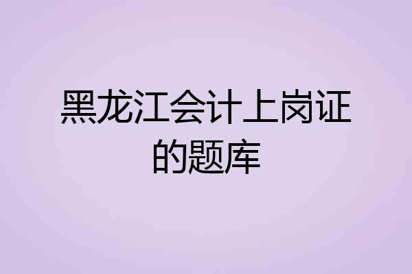 黑龙江会计上岗证的题库