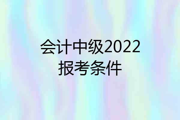 会计中级2022报考条件