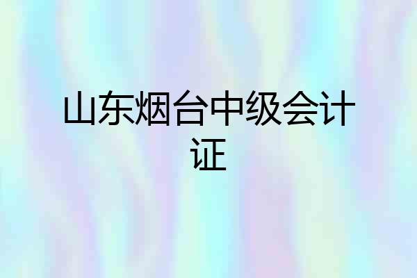 山东烟台中级会计证