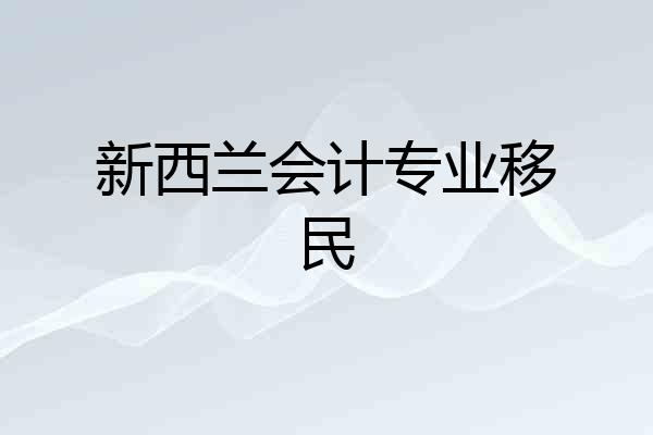 新西兰会计专业移民