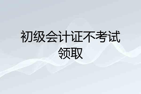 初级会计证不考试领取