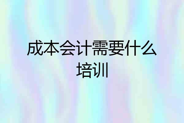 成本会计需要什么培训