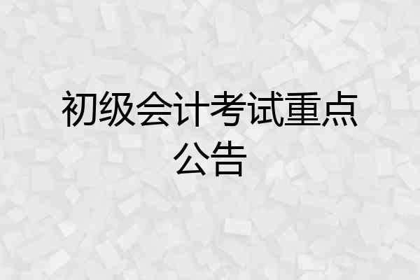 初级会计考试重点公告