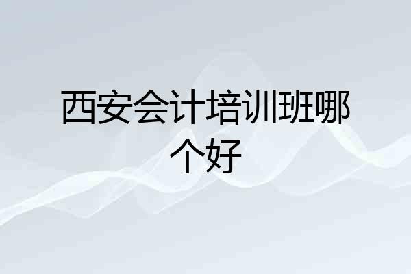 西安会计培训班哪个好