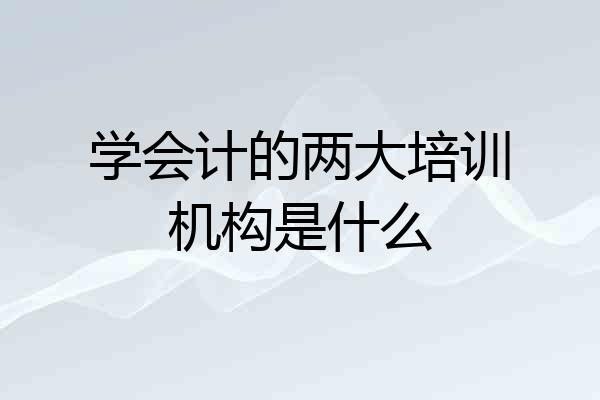 学会计的两大培训机构是什么