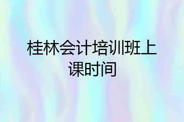 桂林会计培训班上课时间