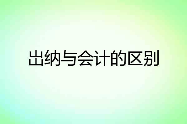 岀纳与会计的区别