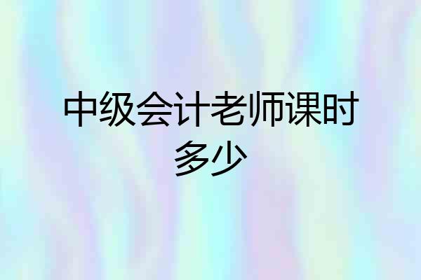 中级会计老师课时多少