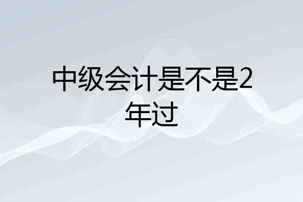 中级会计是不是2年过