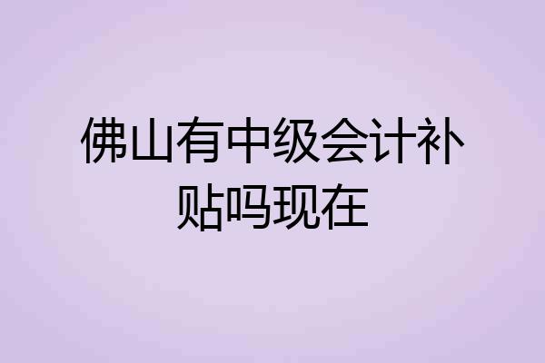 佛山有中级会计补贴吗现在