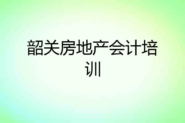 韶关房地产会计培训