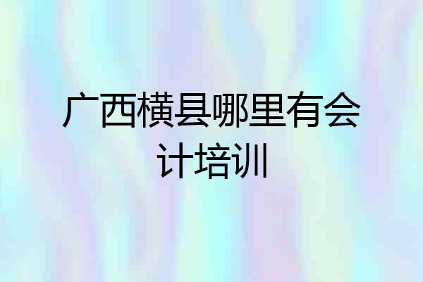广西横县哪里有会计培训