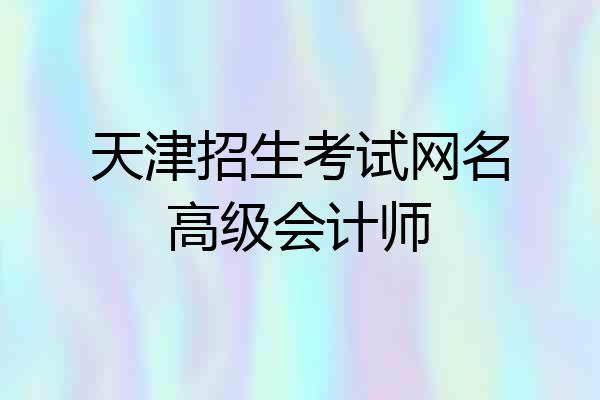 天津招生考试网名高级会计师