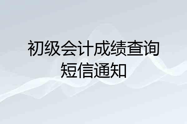 初级会计成绩查询短信通知