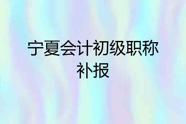 宁夏会计初级职称补报