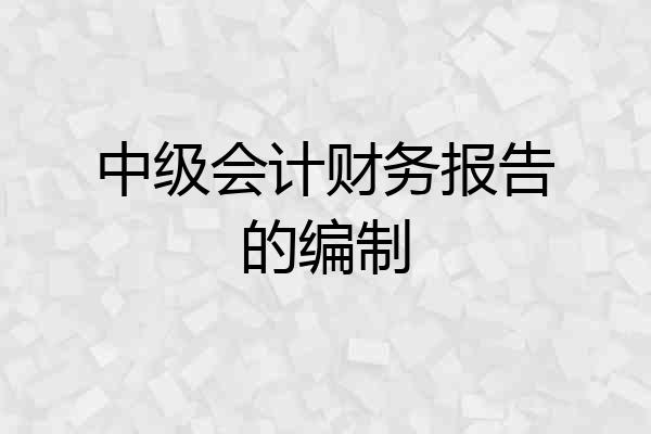 中级会计财务报告的编制