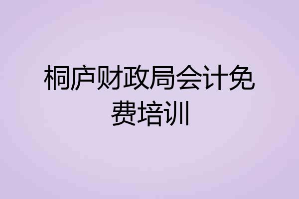 桐庐财政局会计免费培训