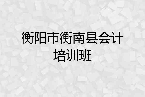 衡阳市衡南县会计培训班