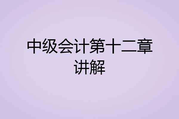 中级会计第十二章讲解