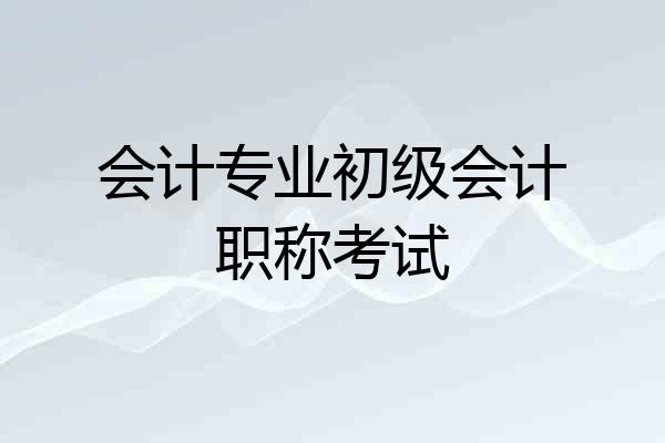 会计专业初级会计职称考试