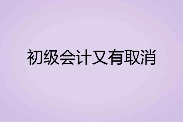 初级会计又有取消