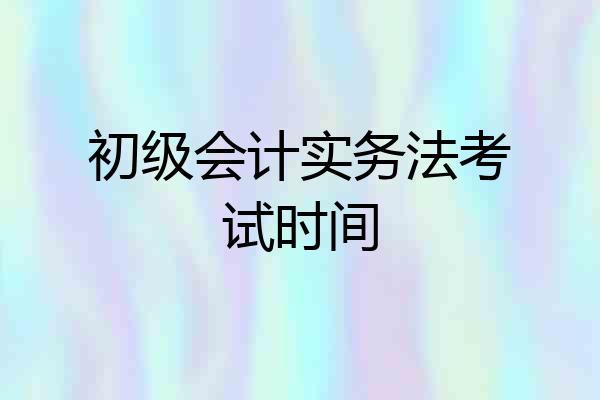 初级会计实务法考试时间