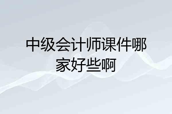 中级会计师课件哪家好些啊