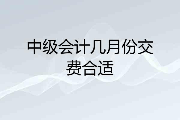 中级会计几月份交费合适
