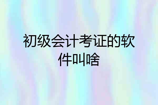 初级会计考证的软件叫啥