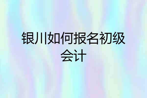 银川如何报名初级会计