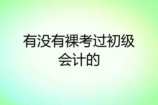 有没有裸考过初级会计的