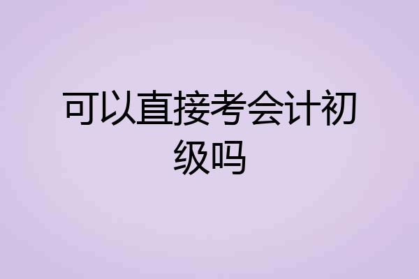 可以直接考会计初级吗