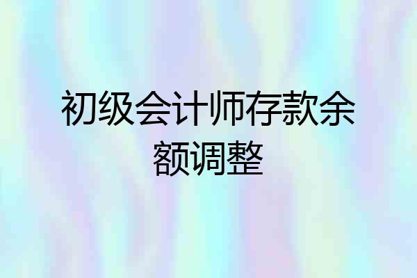 初级会计师存款余额调整