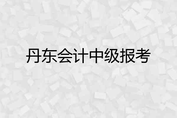 丹东会计中级报考