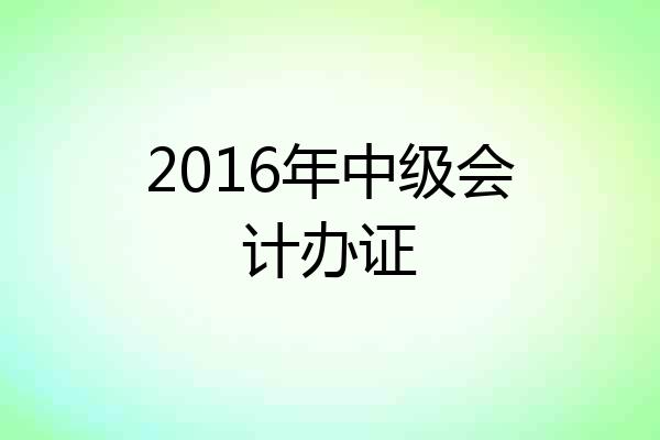 2016年中级会计办证