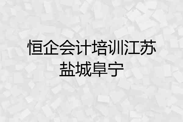 恒企会计培训江苏盐城阜宁