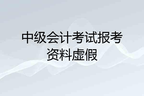 中级会计考试报考资料虚假