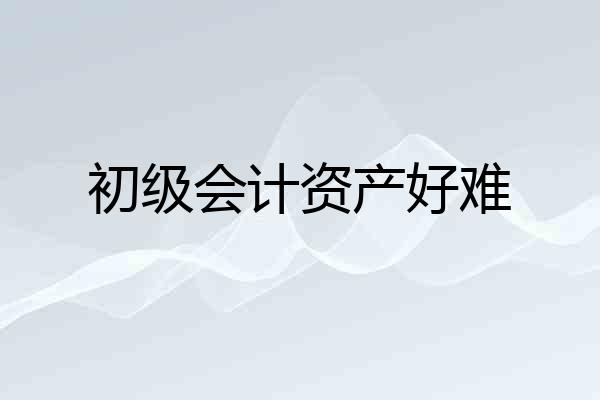 初级会计资产好难