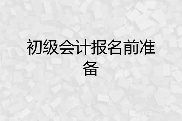 初级会计报名前准备