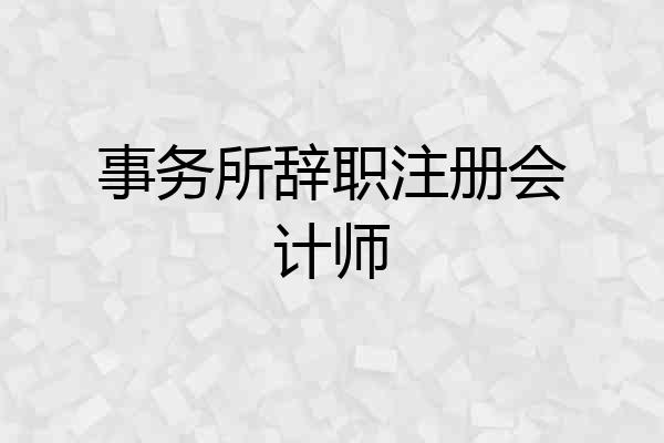 事务所辞职注册会计师