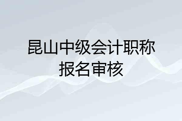 昆山中级会计职称报名审核